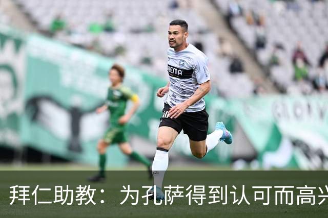 拜仁助教：为孔萨得到认可而高兴；会有人能顶上奥利塞的位置